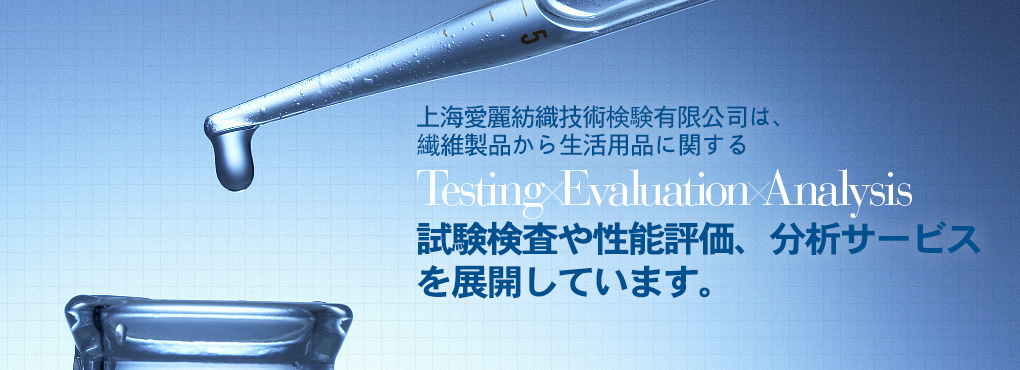上海愛麗は上海エリア2拠點において、繊維製品から生活用品に関する Testing Evaluation Analysis 試験検査や性能評価、分析サービスを展開しています。完善、周到。